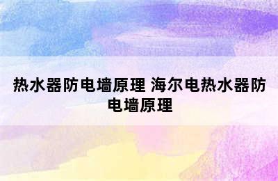 热水器防电墙原理 海尔电热水器防电墙原理